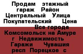 Продам 4-этажный гараж › Район ­ Центральный › Улица ­ Покупательский 2 › Цена ­ 450 000 - Все города, Комсомольск-на-Амуре г. Недвижимость » Гаражи   . Чувашия респ.,Порецкое. с.